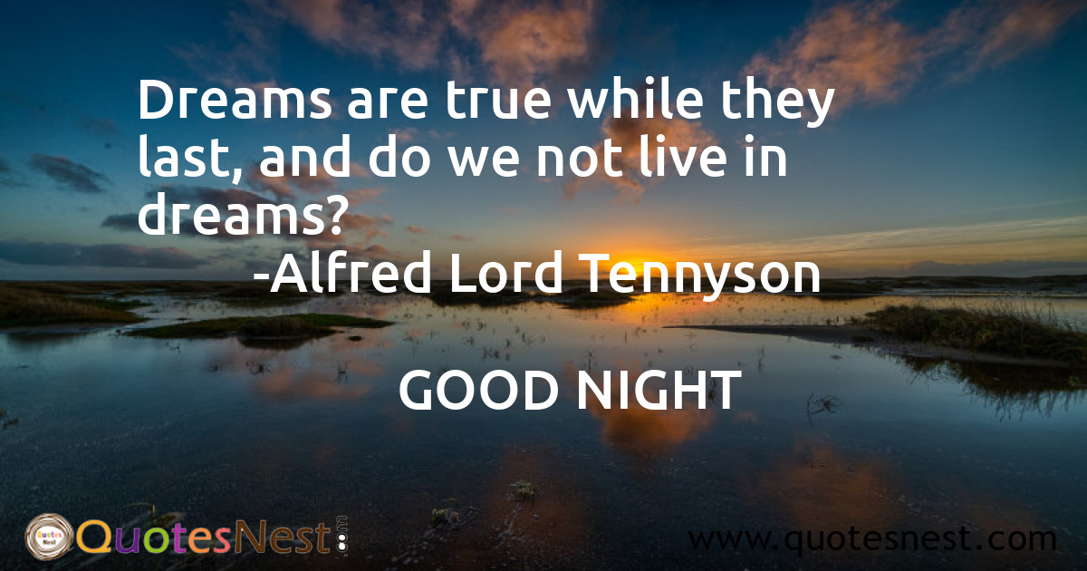 Dreams are true while they last, and do we not live in dreams?